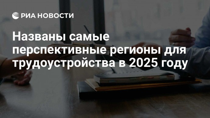 Названы самые перспективные регионы для трудоустройства в 2025 году