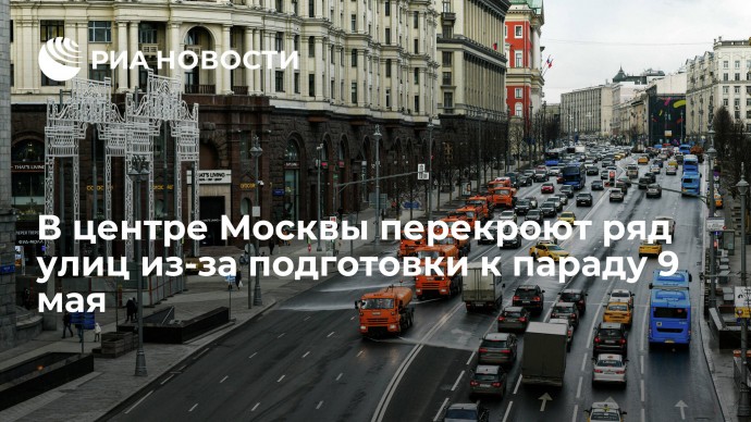 В центре Москвы перекроют ряд улиц из-за подготовки к параду 9 мая