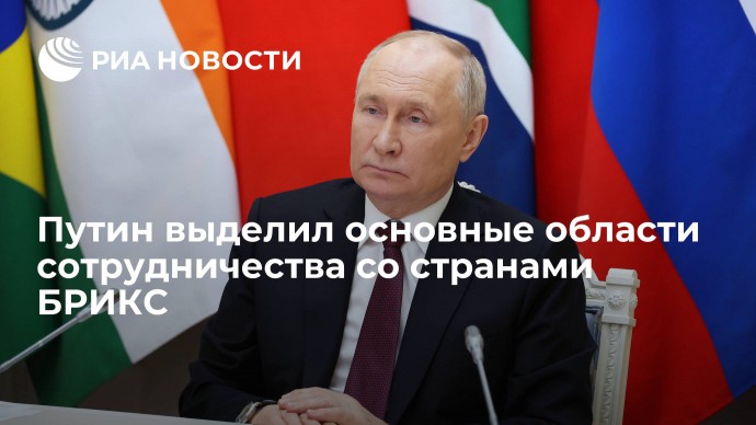 Путин выделил основные области сотрудничества со странами БРИКС