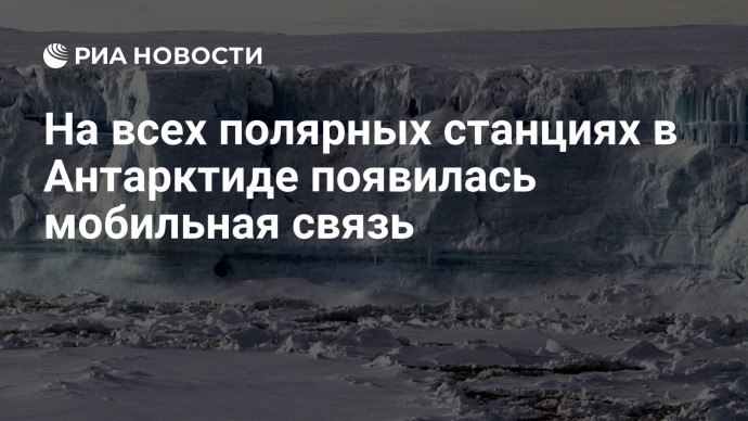 На всех полярных станциях в Антарктиде появилась мобильная связь